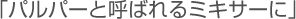 「パルパーと呼ばれるミキサーに」