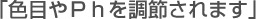 「色目やＰｈを調節されます」